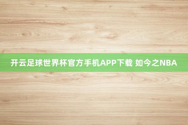 开云足球世界杯官方手机APP下载 如今之NBA