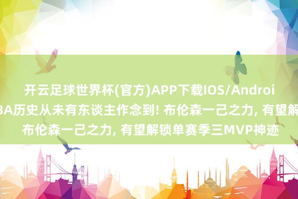 开云足球世界杯(官方)APP下载IOS/Android通用版/手机app NBA历史从未有东谈主作念到! 布伦森一己之力, 有望解锁单赛季三MVP神迹