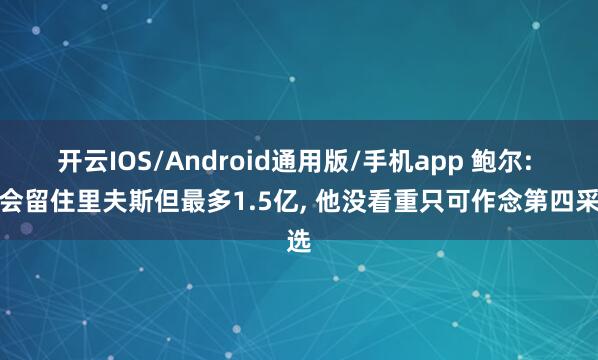 开云IOS/Android通用版/手机app 鲍尔: 我会留住里夫斯但最多1.5亿, 他没看重只可作念第四采选