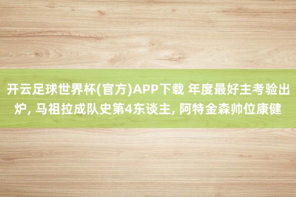 开云足球世界杯(官方)APP下载 年度最好主考验出炉, 马祖拉成队史第4东谈主, 阿特金森帅位康健