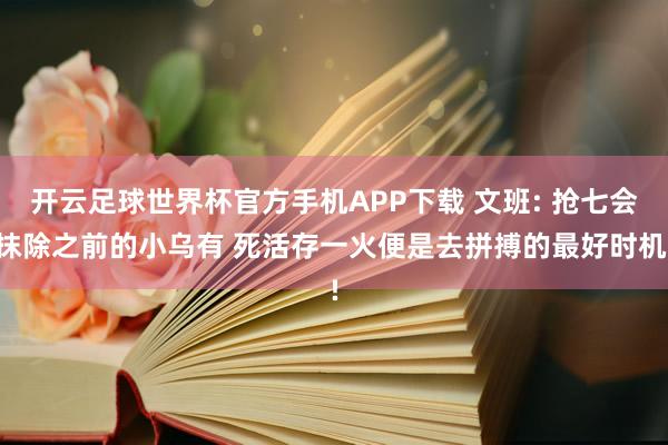 开云足球世界杯官方手机APP下载 文班: 抢七会抹除之前的小乌有 死活存一火便是去拼搏的最好时机!