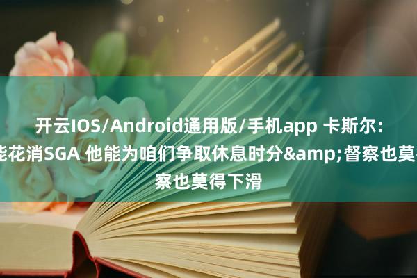开云IOS/Android通用版/手机app 卡斯尔: 卡布能花消SGA 他能为咱们争取休息时分&督察也莫得下滑