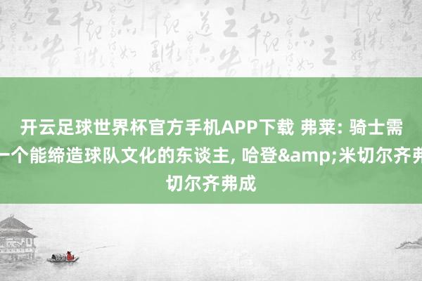 开云足球世界杯官方手机APP下载 弗莱: 骑士需要一个能缔造球队文化的东谈主, 哈登&米切尔齐弗成