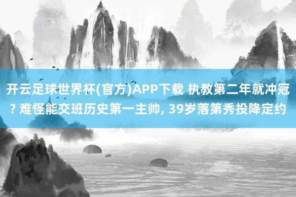 开云足球世界杯(官方)APP下载 执教第二年就冲冠? 难怪能交班历史第一主帅, 39岁落第秀投降定约