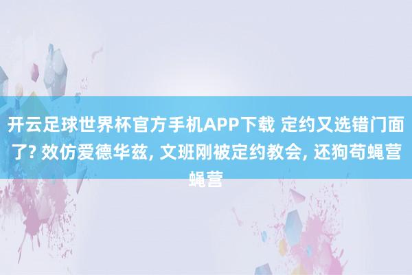 开云足球世界杯官方手机APP下载 定约又选错门面了? 效仿爱德华兹, 文班刚被定约教会, 还狗苟蝇营