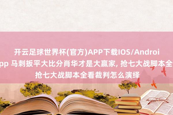 开云足球世界杯(官方)APP下载IOS/Android通用版/手机app 马刺扳平大比分肖华才是大赢家, 抢七大战脚本全看裁判怎么演绎