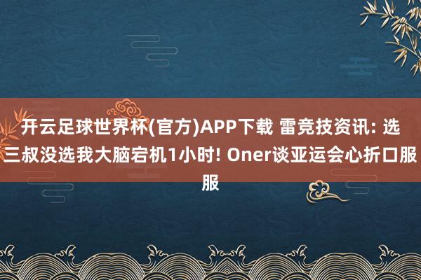 开云足球世界杯(官方)APP下载 雷竞技资讯: 选三叔没选我大脑宕机1小时! Oner谈亚运会心折口服