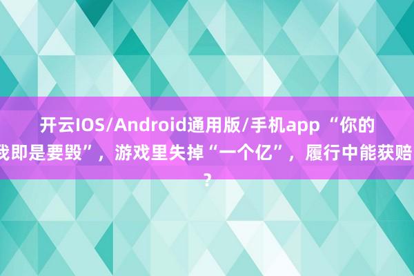 开云IOS/Android通用版/手机app “你的号我即是要毁”，游戏里失掉“一个亿”，履行中能获赔吗？