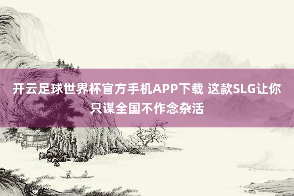 开云足球世界杯官方手机APP下载 这款SLG让你只谋全国不作念杂活