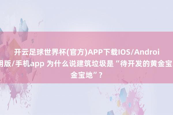 开云足球世界杯(官方)APP下载IOS/Android通用版/手机app 为什么说建筑垃圾是“待开发的黄金宝地”?