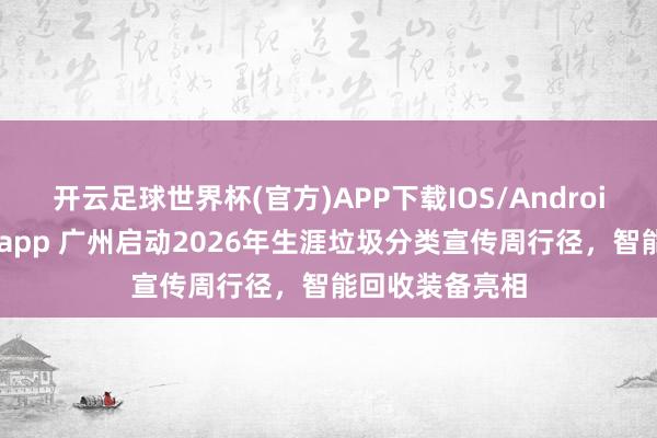 开云足球世界杯(官方)APP下载IOS/Android通用版/手机app 广州启动2026年生涯垃圾分类宣传周行径，智能回收装备亮相