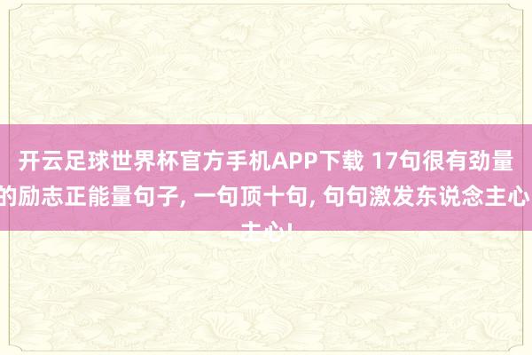 开云足球世界杯官方手机APP下载 17句很有劲量的励志正能量句子, 一句顶十句, 句句激发东说念主心!