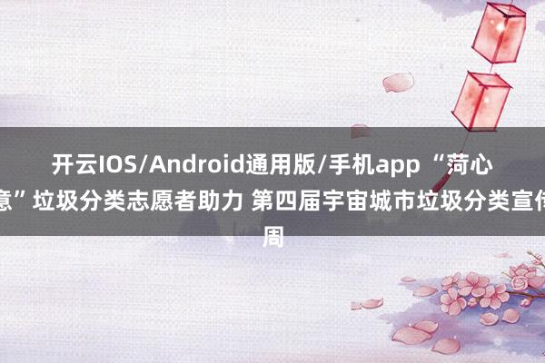 开云IOS/Android通用版/手机app “菏心合意”垃圾分类志愿者助力 第四届宇宙城市垃圾分类宣传周