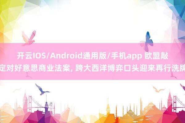 开云IOS/Android通用版/手机app 欧盟敲定对好意思商业法案, 跨大西洋博弈口头迎来再行洗牌