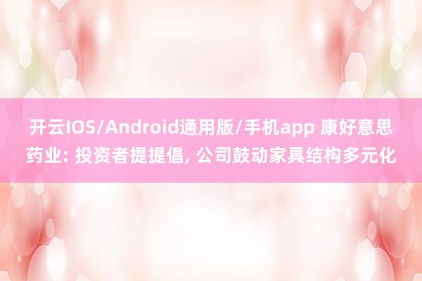 开云IOS/Android通用版/手机app 康好意思药业: 投资者提提倡, 公司鼓动家具结构多元化