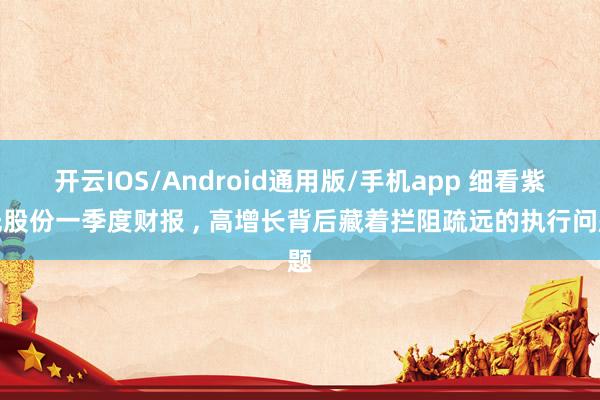 开云IOS/Android通用版/手机app 细看紫光股份一季度财报 , 高增长背后藏着拦阻疏远的执行问题