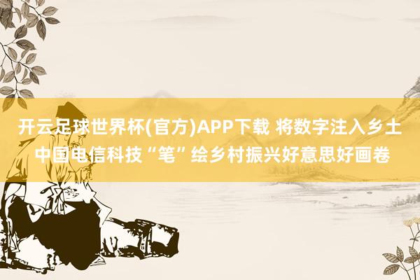 开云足球世界杯(官方)APP下载 将数字注入乡土 中国电信科技“笔”绘乡村振兴好意思好画卷