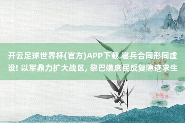 开云足球世界杯(官方)APP下载 寝兵合同形同虚设! 以军鼎力扩大战区, 黎巴嫩庶民反复隐迹求生