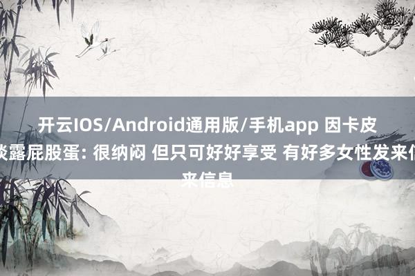 开云IOS/Android通用版/手机app 因卡皮耶谈露屁股蛋: 很纳闷 但只可好好享受 有好多女性发来信息