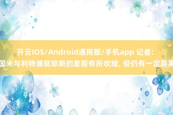 开云IOS/Android通用版/手机app 记者: 国米与利物浦就琼斯的差距有所收缩, 但仍有一定距离