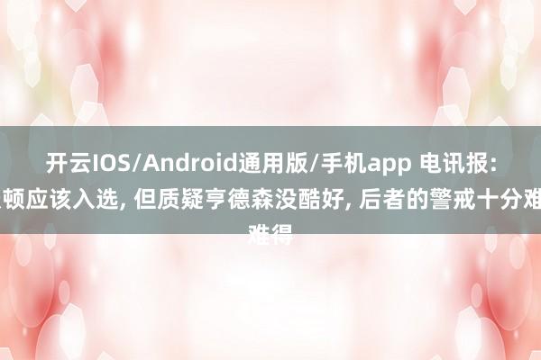 开云IOS/Android通用版/手机app 电讯报: 沃顿应该入选, 但质疑亨德森没酷好, 后者的警戒十分难得