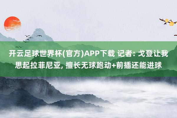 开云足球世界杯(官方)APP下载 记者: 戈登让我思起拉菲尼亚, 擅长无球跑动+前插还能进球