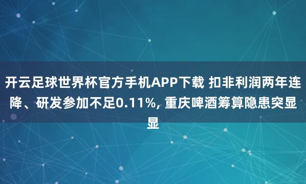 开云足球世界杯官方手机APP下载 扣非利润两年连降、研发参加不足0.11%, 重庆啤酒筹算隐患突显