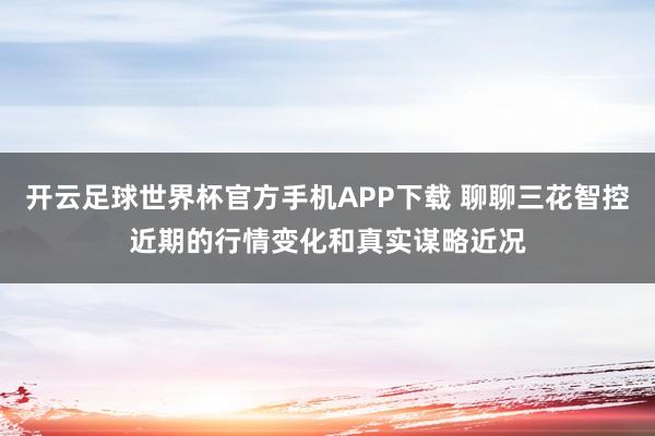 开云足球世界杯官方手机APP下载 聊聊三花智控近期的行情变化和真实谋略近况