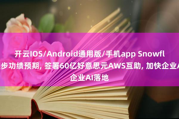 开云IOS/Android通用版/手机app Snowflake进步功绩预期, 签署60亿好意思元AWS互助, 加快企业AI落地