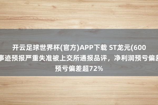 开云足球世界杯(官方)APP下载 ST龙元(600491)因事迹预报严重失准被上交所通报品评，净利润预亏偏差超72%