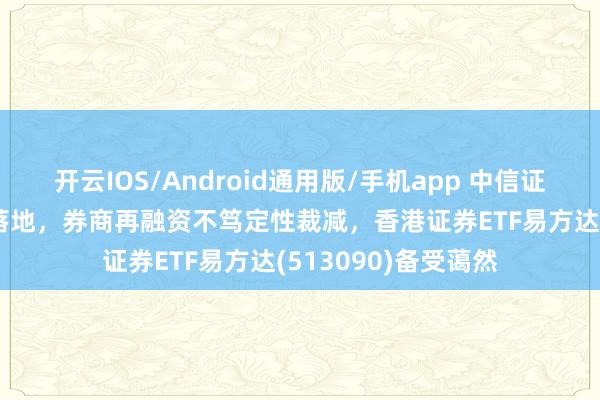 开云IOS/Android通用版/手机app 中信证券160亿定增靴子落地，券商再融资不笃定性裁减，香港证券ETF易方达(513090)备受蔼然
