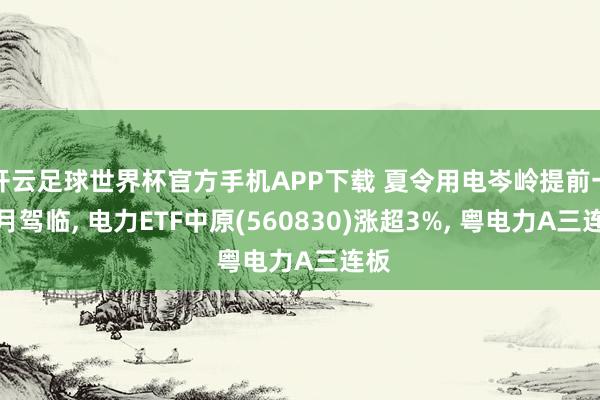 开云足球世界杯官方手机APP下载 夏令用电岑岭提前一个月驾临, 电力ETF中原(560830)涨超3%, 粤电力A三连板