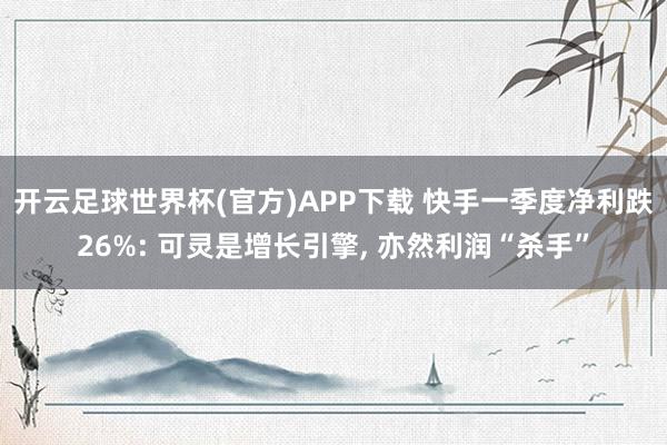 开云足球世界杯(官方)APP下载 快手一季度净利跌26%: 可灵是增长引擎, 亦然利润“杀手”