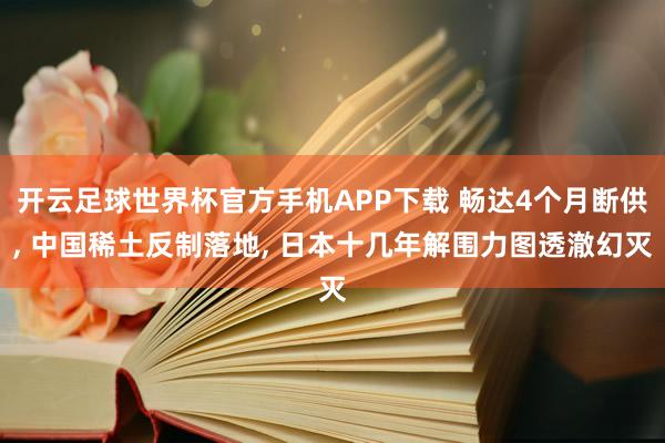 开云足球世界杯官方手机APP下载 畅达4个月断供, 中国稀土反制落地, 日本十几年解围力图透澈幻灭