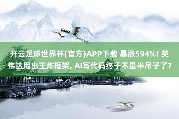 开云足球世界杯(官方)APP下载 暴涨594%! 英伟达甩出王炸框架, AI写代码终于不是半吊子了?