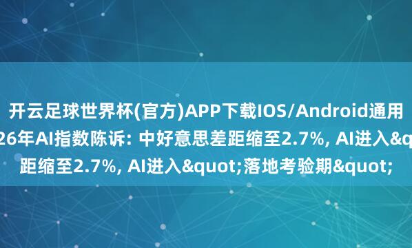 开云足球世界杯(官方)APP下载IOS/Android通用版/手机app 斯坦福2026年AI指数陈诉: 中好意思差距缩至2.7%, AI进入"落地考验期"