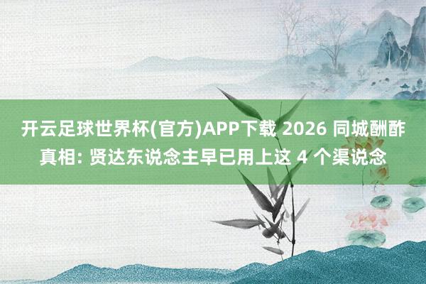 开云足球世界杯(官方)APP下载 2026 同城酬酢真相: 贤达东说念主早已用上这 4 个渠说念