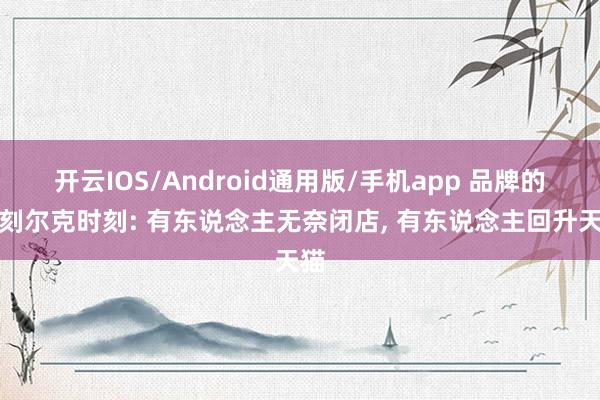 开云IOS/Android通用版/手机app 品牌的敦刻尔克时刻: 有东说念主无奈闭店, 有东说念主回升天猫