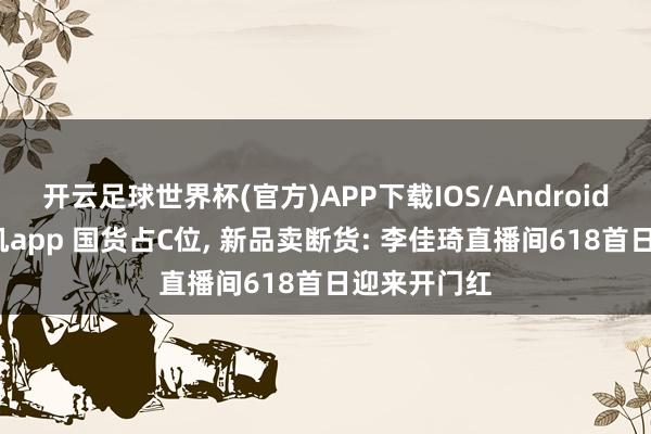 开云足球世界杯(官方)APP下载IOS/Android通用版/手机app 国货占C位, 新品卖断货: 李佳琦直播间618首日迎来开门红
