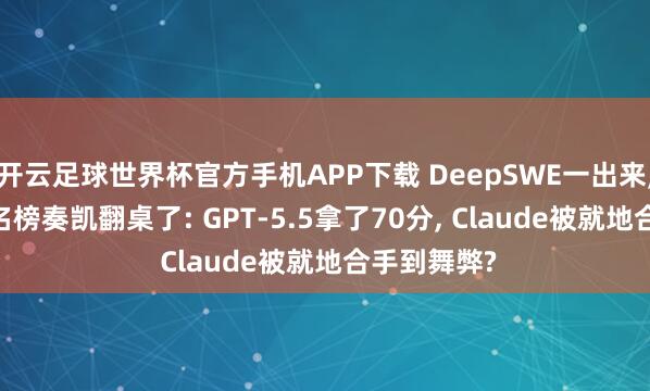 开云足球世界杯官方手机APP下载 DeepSWE一出来, AI编程排名榜奏凯翻桌了: GPT-5.5拿了70分, Claude被就地合手到舞弊?