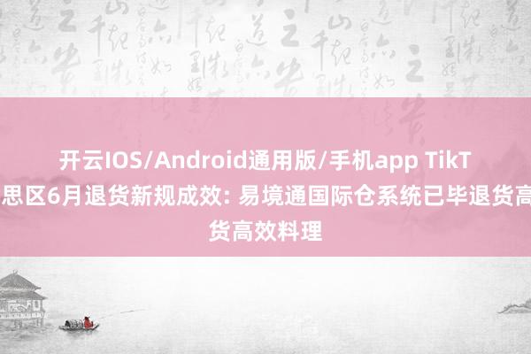 开云IOS/Android通用版/手机app TikTok好意思区6月退货新规成效: 易境通国际仓系统已毕退货高效料理
