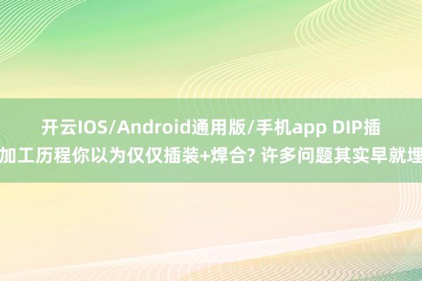 开云IOS/Android通用版/手机app DIP插件加工历程你以为仅仅插装+焊合? 许多问题其实早就埋下