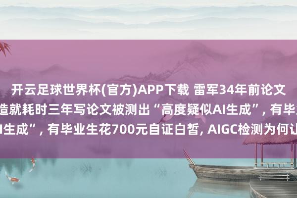 开云足球世界杯(官方)APP下载 雷军34年前论文AI率超标, 东谈主大副造就耗时三年写论文被测出“高度疑似AI生成”, 有毕业生花700元自证白皙, AIGC检测为何让师生头疼?