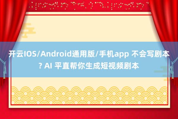 开云IOS/Android通用版/手机app 不会写剧本? AI 平直帮你生成短视频剧本