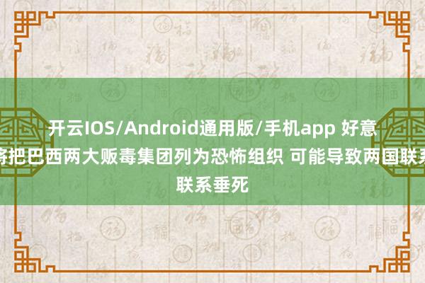 开云IOS/Android通用版/手机app 好意思国将把巴西两大贩毒集团列为恐怖组织 可能导致两国联系垂死
