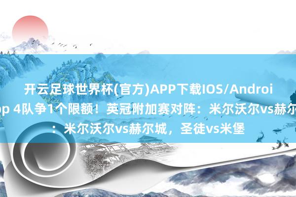 开云足球世界杯(官方)APP下载IOS/Android通用版/手机app 4队争1个限额！英冠附加赛对阵：米尔沃尔vs赫尔城，圣徒vs米堡
