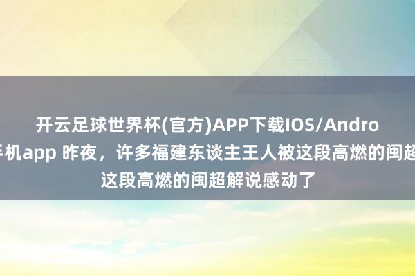 开云足球世界杯(官方)APP下载IOS/Android通用版/手机app 昨夜，许多福建东谈主王人被这段高燃的闽超解说感动了