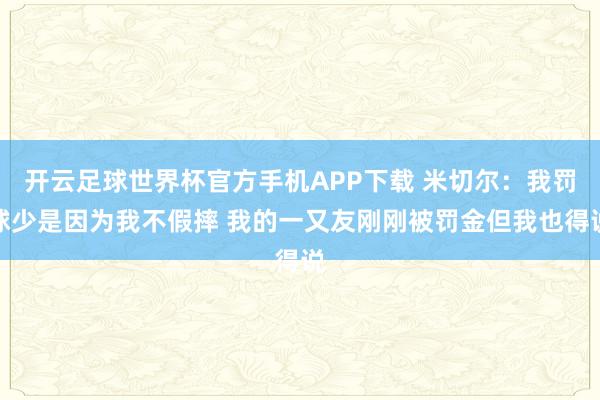 开云足球世界杯官方手机APP下载 米切尔：我罚球少是因为我不假摔 我的一又友刚刚被罚金但我也得说