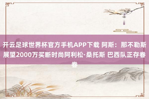 开云足球世界杯官方手机APP下载 阿斯：那不勒斯展望2000
