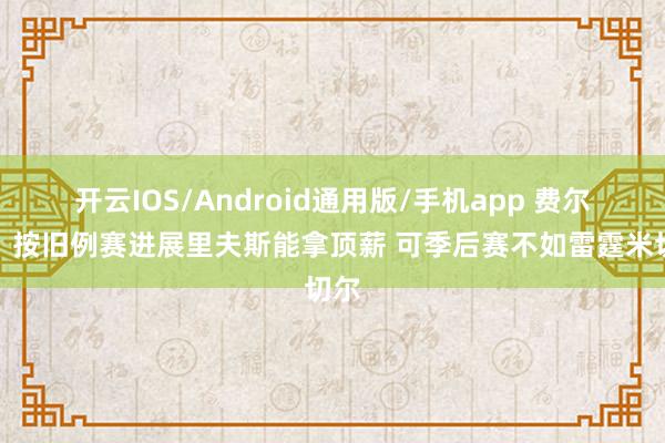 开云IOS/Android通用版/手机app 费尔顿：按旧例赛进展里夫斯能拿顶薪 可季后赛不如雷霆米切尔